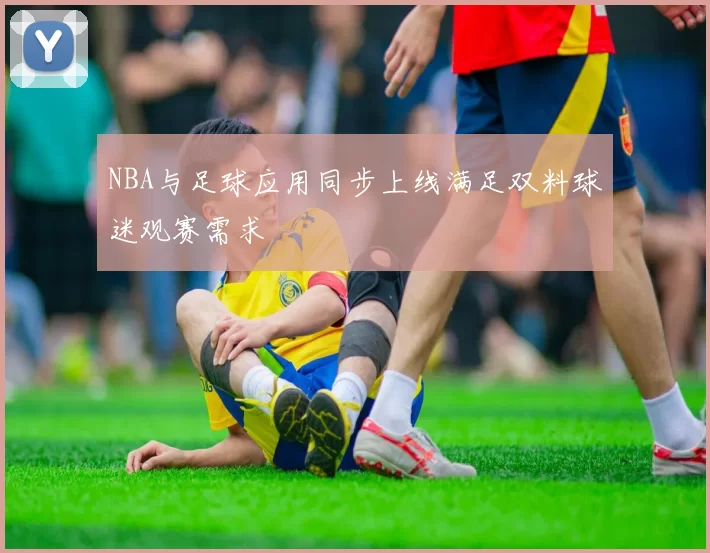 NBA与足球应用同步上线满足双料球迷观赛需求