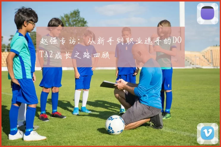 赵强专访：从新手到职业选手的DOTA2成长之路回顾