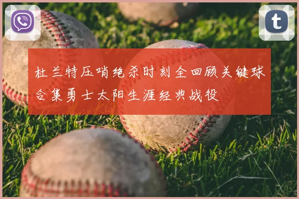 杜兰特压哨绝杀时刻全回顾关键球合集勇士太阳生涯经典战役