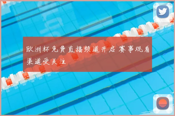 欧洲杯免费直播频道开启 赛事观看渠道受关注