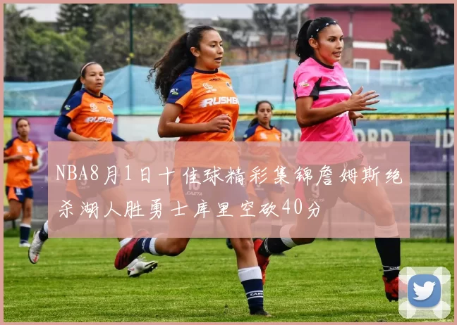 NBA8月1日十佳球精彩集锦詹姆斯绝杀湖人胜勇士库里空砍40分