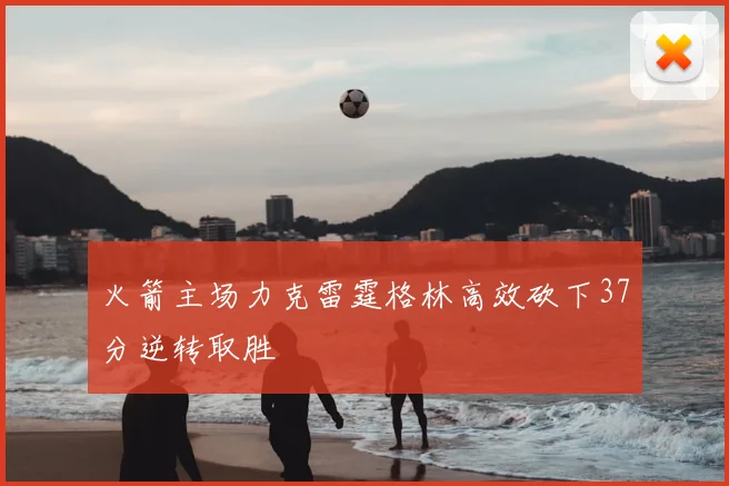 火箭主场力克雷霆格林高效砍下37分逆转取胜