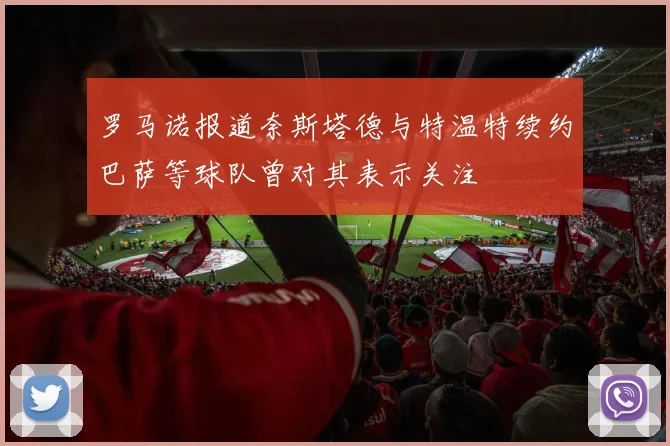 罗马诺报道奈斯塔德与特温特续约巴萨等球队曾对其表示关注