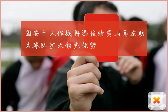 国安十人作战再添佳绩黄山乌龙助力球队扩大领先优势