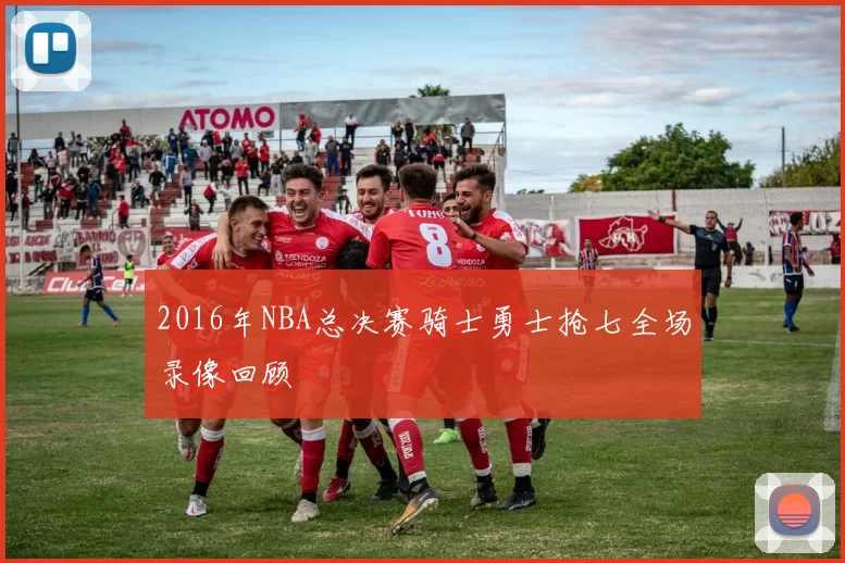 2016年NBA总决赛骑士勇士抢七全场录像回顾