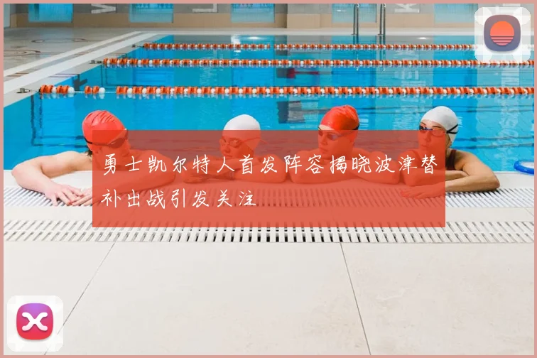 勇士凯尔特人首发阵容揭晓波津替补出战引发关注