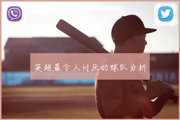 英超最令人讨厌的球队分析