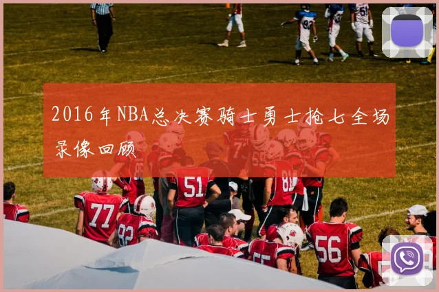 2016年NBA总决赛骑士勇士抢七全场录像回顾