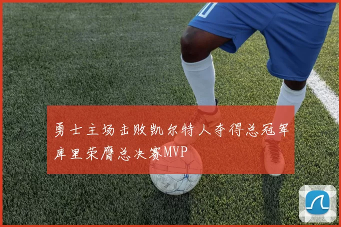 勇士主场击败凯尔特人夺得总冠军库里荣膺总决赛MVP