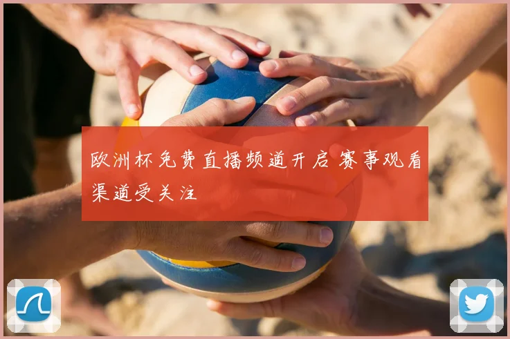 欧洲杯免费直播频道开启 赛事观看渠道受关注