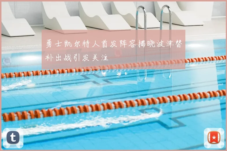 勇士凯尔特人首发阵容揭晓波津替补出战引发关注