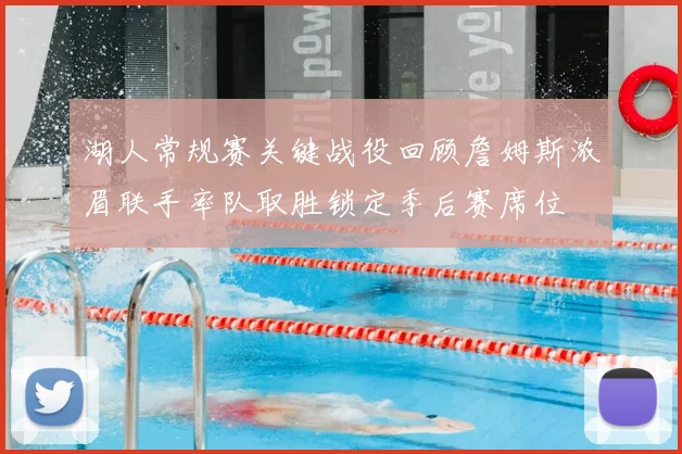 湖人常规赛关键战役回顾詹姆斯浓眉联手率队取胜锁定季后赛席位