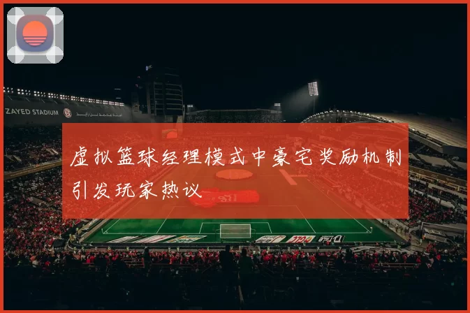 虚拟篮球经理模式中豪宅奖励机制引发玩家热议