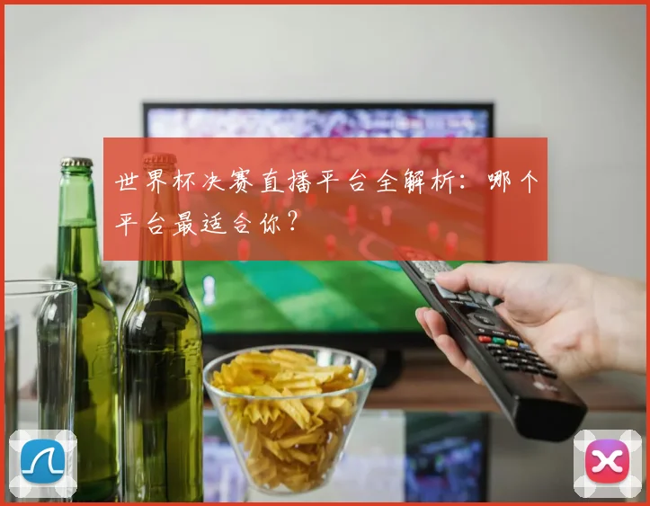 世界杯决赛直播平台全解析:哪个平台最适合你?