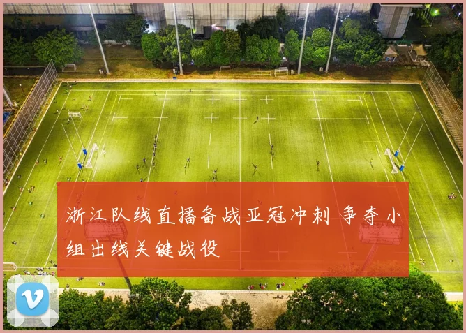 浙江队线直播备战亚冠冲刺 争夺小组出线关键战役