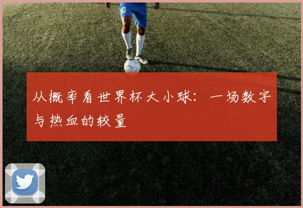 从概率看世界杯大小球:一场数字与热血的较量