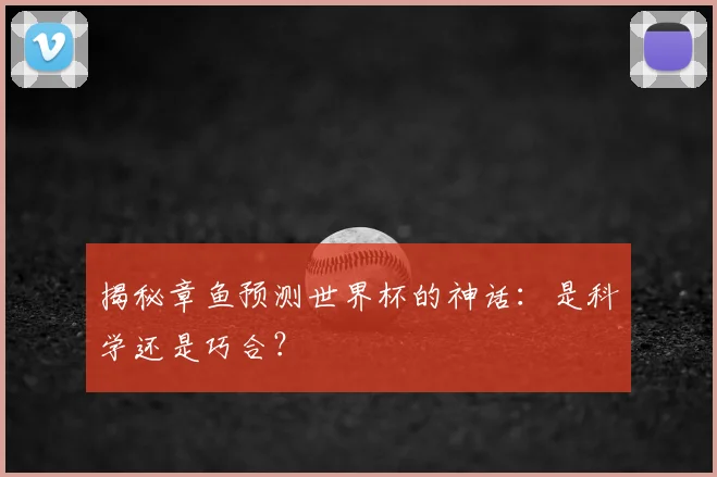 揭秘章鱼预测世界杯的神话:是科学还是巧合?