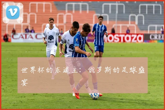 世界杯的东道主:俄罗斯的足球盛宴